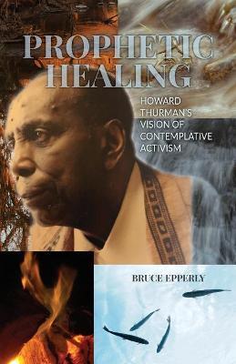 Prophetic Healing: Howard Thurman's Vision of Contemplative Activism - Bruce Epperly