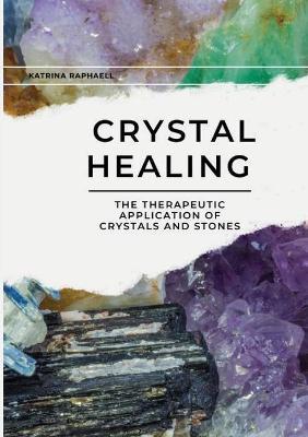 Crystal Healing: Applying the Therapeutic Properties of Crystals and Stones - Katrina Raphaell