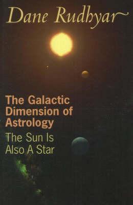 The Galactic Dimension of Astrology: The Sun Is Also a Star - Dane Rudhyar