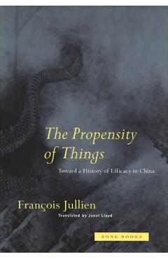 The Propensity of Things: Toward a History of Efficacy in China - Francois Jullien