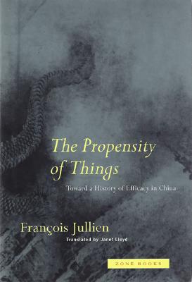 The Propensity of Things: Toward a History of Efficacy in China - Francois Jullien