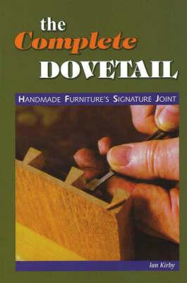 The Complete Dovetail: Handmade Furniture's Signature Joint - Ian J. Kirby