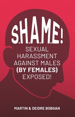 S.H.A.M.E!: Sexual Harassment Against Males (By Females) Exposed! - Deidre N. Bobgan