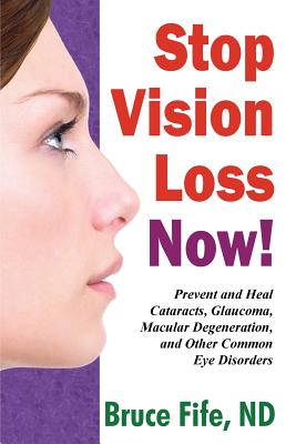 Stop Vision Loss Now!: Prevent and Heal Cataracts, Glaucoma, Macular Degeneration, and Other Common Eye Disorders - Bruce Fife