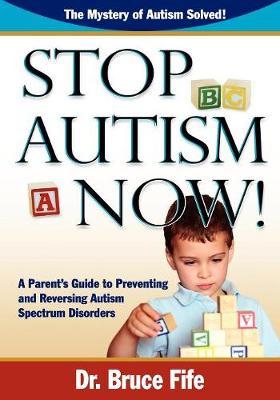 Stop Autism Now! a Parent's Guide to Preventing and Reversing Autism Spectrum Disorders - Bruce Fife