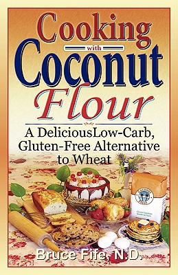 Cooking with Coconut Flour: A Delicious Low-Carb, Gluten-Free Alternative to Wheat - Bruce Fife