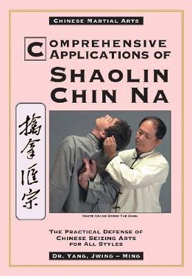 Comprehensive Applications in Shaolin Chin Na: The Practical Defense of Chinese Seizing Arts for All Styles - Jwing-ming Yang