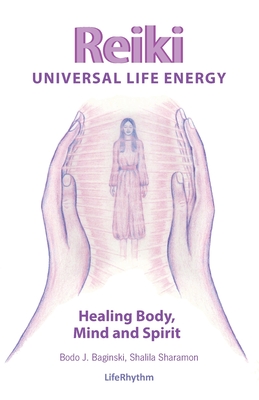 Reiki Universal Life Energy: A Holistic Method of Treatment for the Professional Practice, Absentee Healing and Self-Treatment of Mind, Body and So - Bodo J. Baginski