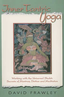 Inner Tantric Yoga: Working with the Universal Shakti: Secrets of Mantras, Deities, and Meditation - David Frawley