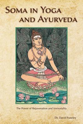 Soma in Yoga and Ayurveda: The Power of Rejuvenation and Immortality - David Frawley