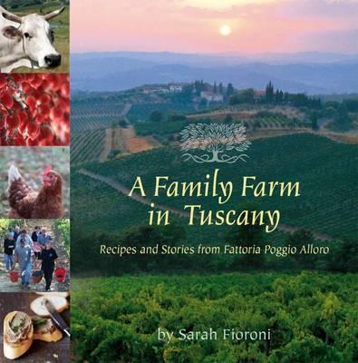 A Family Farm in Tuscany: Recipes and Stories from Fattoria Poggio Alloro - Sarah Fioroni