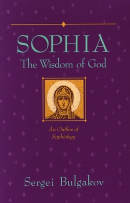 Sophia: The Wisdom of God: An Outline of Sophiology - Sergei Bulgakov