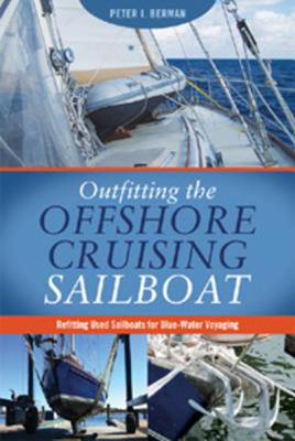 Outfitting the Offshore Cruising Sailboat: Refitting Used Sailboats for Blue-Water Voyaging - Peter Berman
