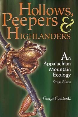Hollows, Peepers, and Highlanders: An Appalachian Mountain Ecology - George Constantz