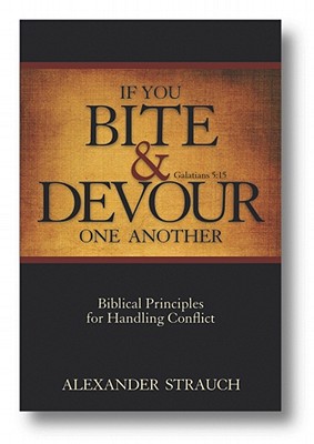 If You Bite & Devour One Another: Galatians 5:15: Biblical Principles for Handling Conflict - Alexander Strauch