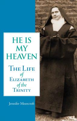 He is My Heaven: The Life of Elizabeth of the Trinity - Jennifer Moorcroft