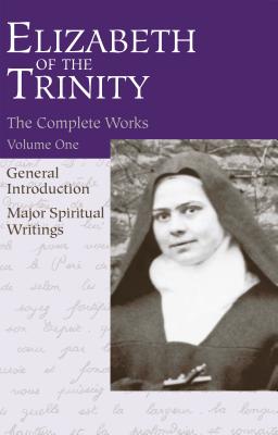 The Complete Works of Elizabeth of the Trinity, Vol. 1: General Introduction - Major Spiritual Writings - Aletheia Kane