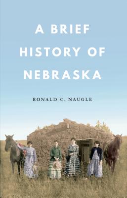 A Brief History of Nebraska - Ronald C. Naugle