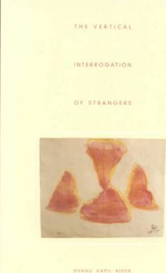 The Vertical Interrogation of Strangers - Bhanu Kapil