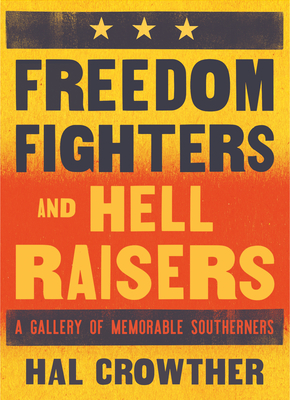 Freedom Fighters and Hell Raisers: A Gallery of Memorable Southerners - Hal Crowther