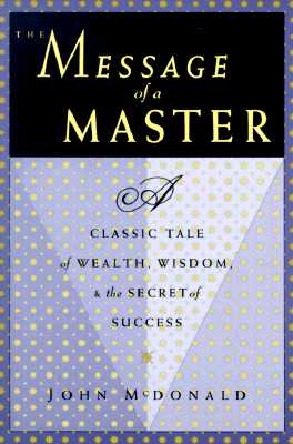 The Message of a Master: A Classic Tale of Wealth, Wisdom, and the Secret of Success - John Mcdonald