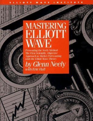 Mastering Elliott Wave: Presenting the Neely Method: The First Scientific, Objective Approach to Market Forecasting with the Elliott Wave Theo - Glenn Neely