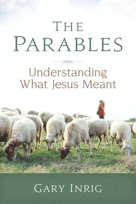 The Parables: Understanding What Jesus Meant - Gary Inrig