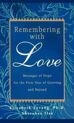 Remembering with Love: Messages of Hope for the First Year of Grieving and Beyond - Elizabeth Levang