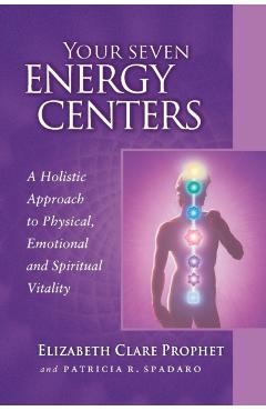 Your Seven Energy Centers: A Holistic Approach to Physical, Emotional and Spiritual Vitality - Elizabeth Clare Prophet