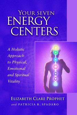 Your Seven Energy Centers: A Holistic Approach to Physical, Emotional and Spiritual Vitality - Elizabeth Clare Prophet