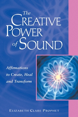 The Creative Power of Sound: Affirmations to Create, Heal and Transform - Elizabeth Clare Prophet