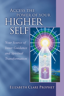 Access the Power of Your Higher Self: Your Source of Inner Guidance and Spiritual Transformation - Elizabeth Clare Prophet