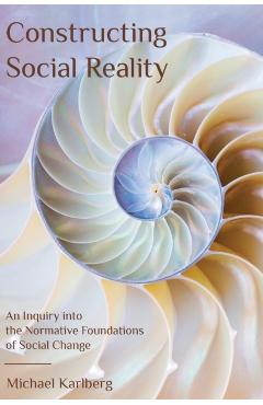 Constructing Social Reality: An Inquiry into the Normative Foundations of Social Change - Michael Karlberg