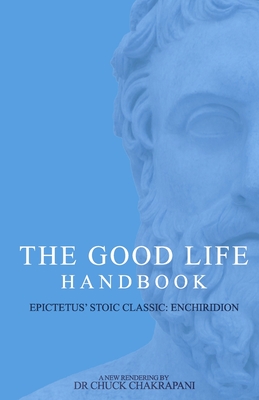 The Good Life Handbook: Epictetus' Stoic Classic Enchiridion - Chuck Chakrapani