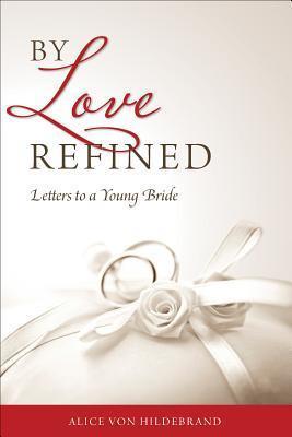By Love Refined: Letters to a Young Bride - Von Hildebrand