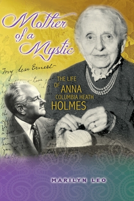Mother of a Mystic: The Life of Anna Columbia Heath Holmes - Marilyn Leo