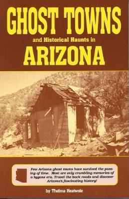Ghost Towns & Historical Haunts in Arizona - Thelma Heatwole