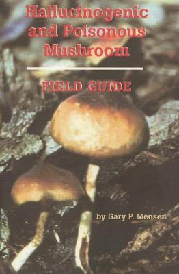 Hallucinogenic and Poisonous Mushroom Field Guide - Gary P. Menser