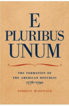E Pluribus Unum: The Formation of the American Republic, 1776-1790 - Forrest Mcdonald