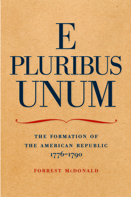 E Pluribus Unum: The Formation of the American Republic, 1776-1790 - Forrest Mcdonald