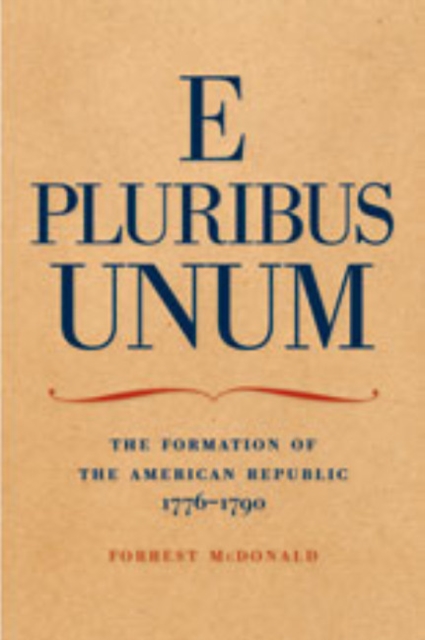 E Pluribus Unum: The Formation of the American Republic, 1776-1790 - Forrest Mcdonald