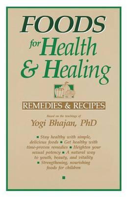 Foods for Health and Healing: Remedies and Recipes: Based on the Teachings of Yogi Bhajan - Yogi Bhajan