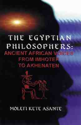 The Egyptian Philosophers: Ancient African Voices from Imhotep to Akhenaten - Molefi Kete Asante
