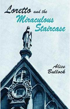 Loretto and the Miraculous Staircase - Alice Bullock