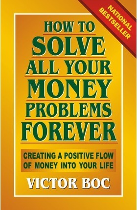 How to Solve All Your Money Problems Forever: Creating a Positive Flow of Money Into Your Life - Victor Boc