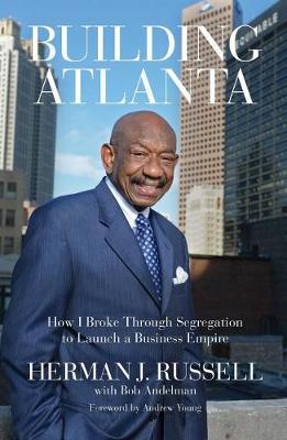 Building Atlanta: How I Broke Through Segregation to Launch a Business Empire - Herman J. Russell