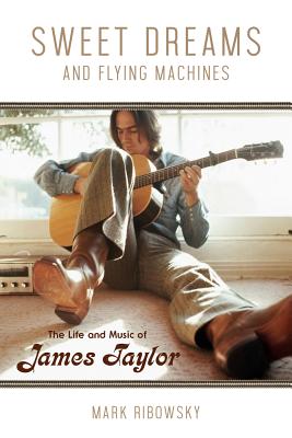 Sweet Dreams and Flying Machines: The Life and Music of James Taylor - Mark Ribowsky