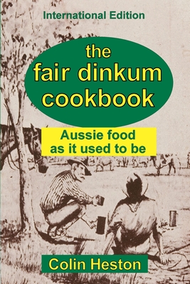 The Fair Dinkum Cookbook: Aussie food as it used to be - Colin Heston