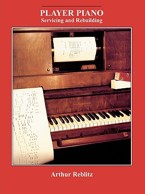 Player Piano: Servicing and Rebuilding - Arthur A. Reblitz