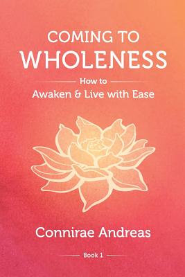 Coming to Wholeness: How to Awaken and Live with Ease - Connirae Andreas